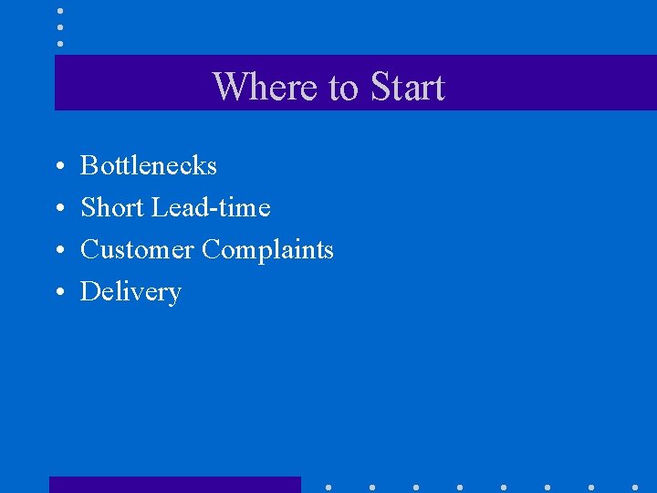 Where to Start • • Bottlenecks Short Lead-time Customer Complaints Delivery 