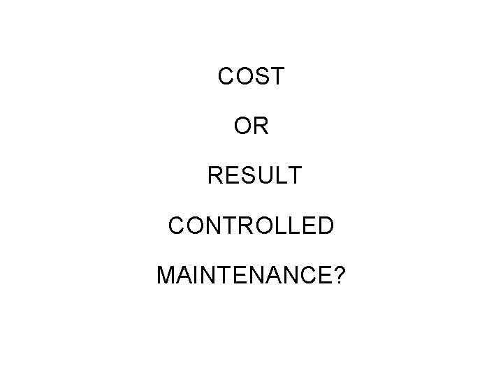 COST OR RESULT CONTROLLED MAINTENANCE? 