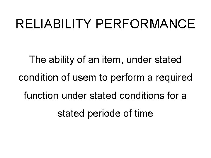 RELIABILITY PERFORMANCE The ability of an item, under stated condition of usem to perform