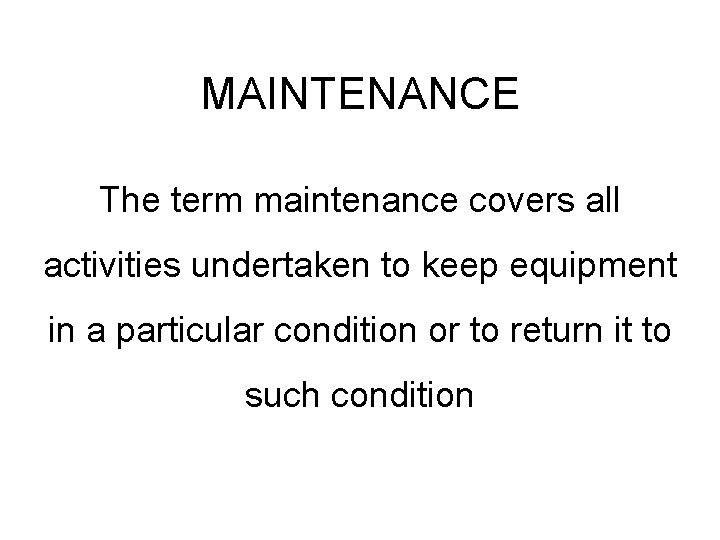 MAINTENANCE The term maintenance covers all activities undertaken to keep equipment in a particular