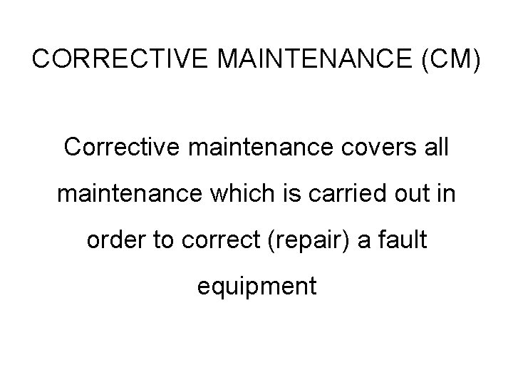 CORRECTIVE MAINTENANCE (CM) Corrective maintenance covers all maintenance which is carried out in order