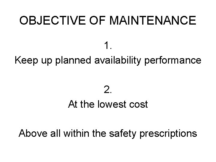 OBJECTIVE OF MAINTENANCE 1. Keep up planned availability performance 2. At the lowest cost