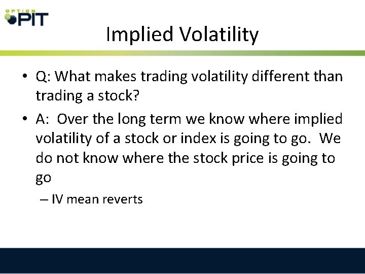 Implied Volatility • Q: What makes trading volatility different than trading a stock? •