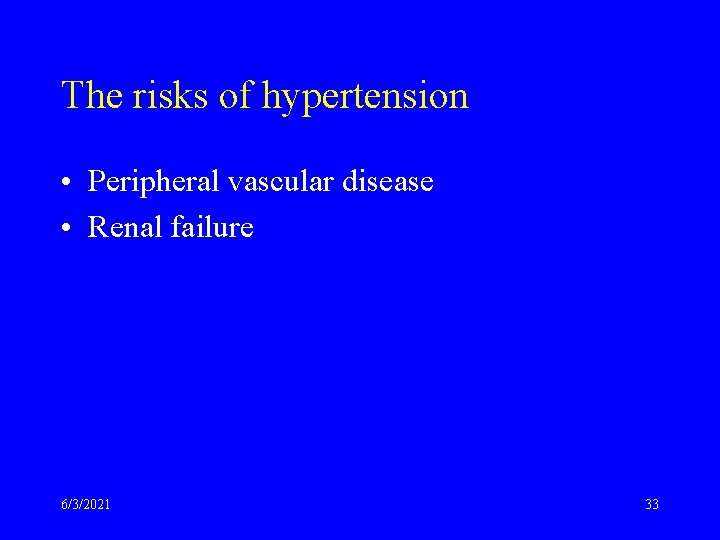 The risks of hypertension • Peripheral vascular disease • Renal failure 6/3/2021 33 