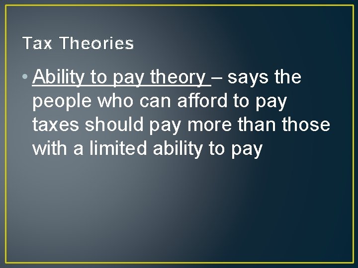 Tax Theories • Ability to pay theory – says the people who can afford