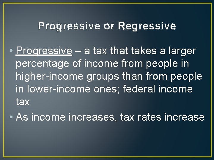 Progressive or Regressive • Progressive – a tax that takes a larger percentage of