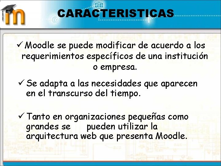 CARACTERISTICAS ü Moodle se puede modificar de acuerdo a los requerimientos específicos de una