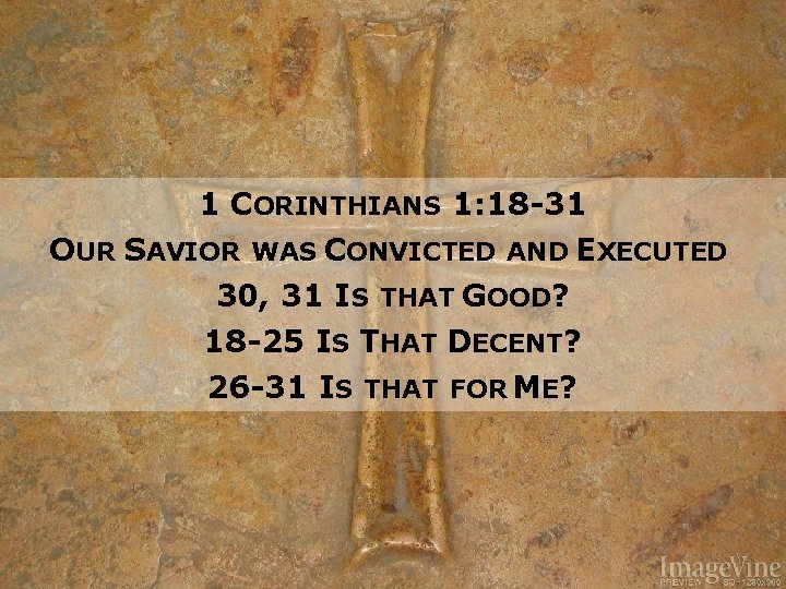 1 CORINTHIANS 1: 18 -31 OUR SAVIOR WAS CONVICTED AND EXECUTED 30, 31 IS