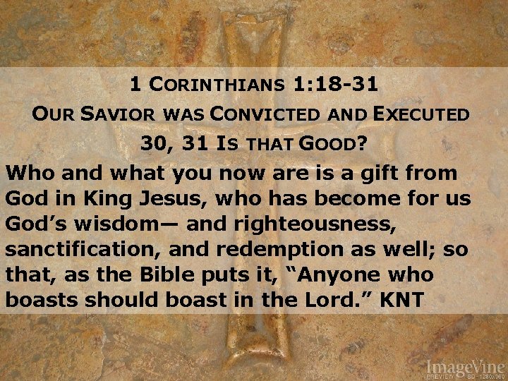 1 CORINTHIANS 1: 18 -31 OUR SAVIOR WAS CONVICTED AND EXECUTED 30, 31 IS