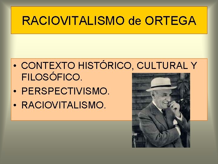 RACIOVITALISMO de ORTEGA • CONTEXTO HISTÓRICO, CULTURAL Y FILOSÓFICO. • PERSPECTIVISMO. • RACIOVITALISMO. 