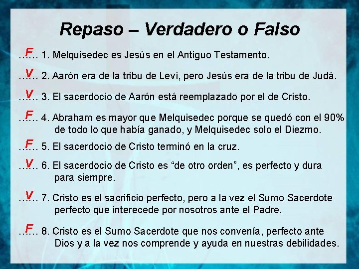 Repaso – Verdadero o Falso F 1. Melquisedec es Jesús en el Antiguo Testamento.