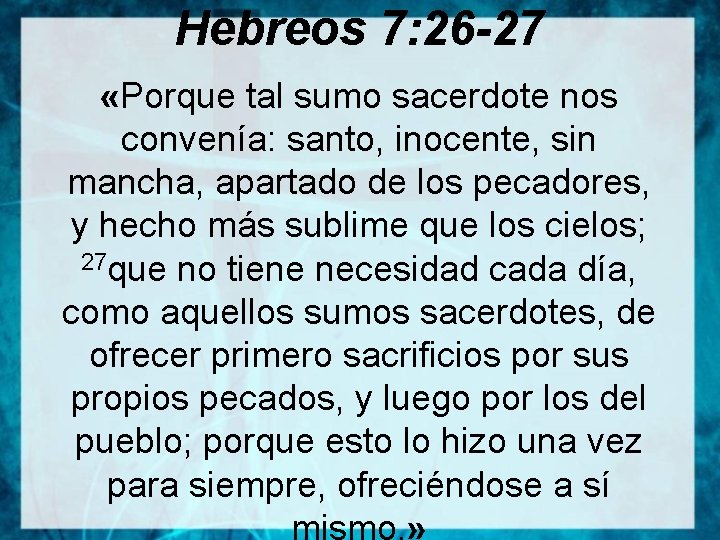 Hebreos 7: 26 -27 «Porque tal sumo sacerdote nos convenía: santo, inocente, sin mancha,