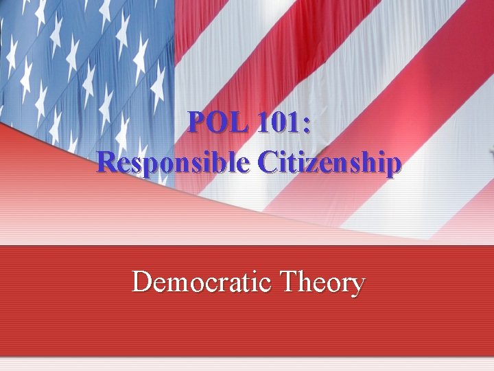 POL 101: Responsible Citizenship Democratic Theory 