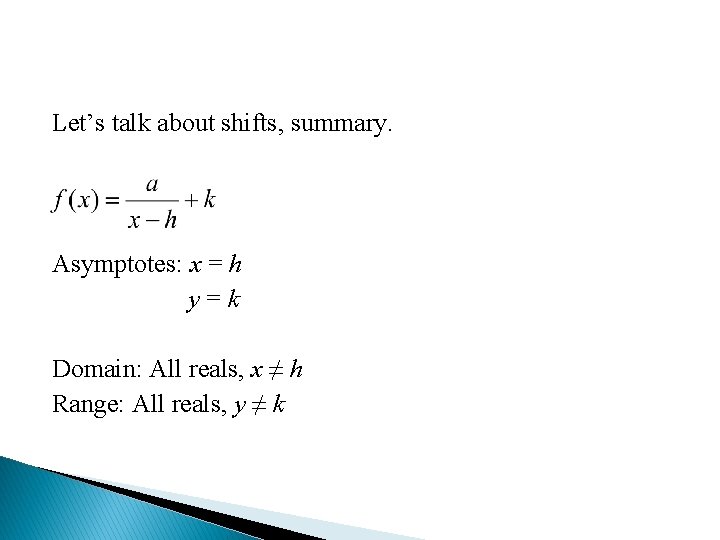 Let’s talk about shifts, summary. Asymptotes: x = h y=k Domain: All reals, x