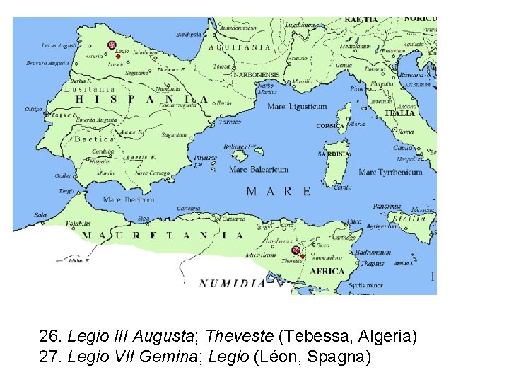 26. Legio III Augusta; Theveste (Tebessa, Algeria) 27. Legio VII Gemina; Legio (Léon, Spagna)
