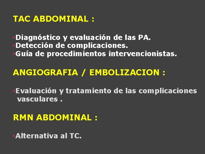 TAC ABDOMINAL : §Diagnóstico y evaluación de las PA. §Detección de complicaciones. §Guía de