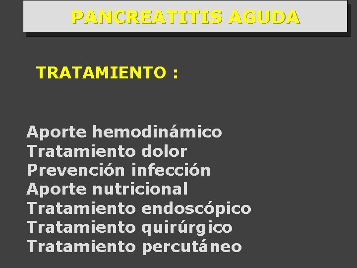 PANCREATITIS AGUDA TRATAMIENTO : Aporte hemodinámico Tratamiento dolor Prevención infección Aporte nutricional Tratamiento endoscópico