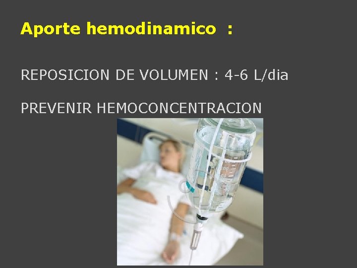 Aporte hemodinamico : REPOSICION DE VOLUMEN : 4 -6 L/dia PREVENIR HEMOCONCENTRACION 