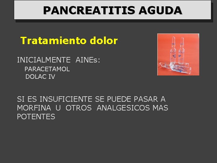 PANCREATITIS AGUDA Tratamiento dolor INICIALMENTE AINEs: PARACETAMOL DOLAC IV SI ES INSUFICIENTE SE PUEDE