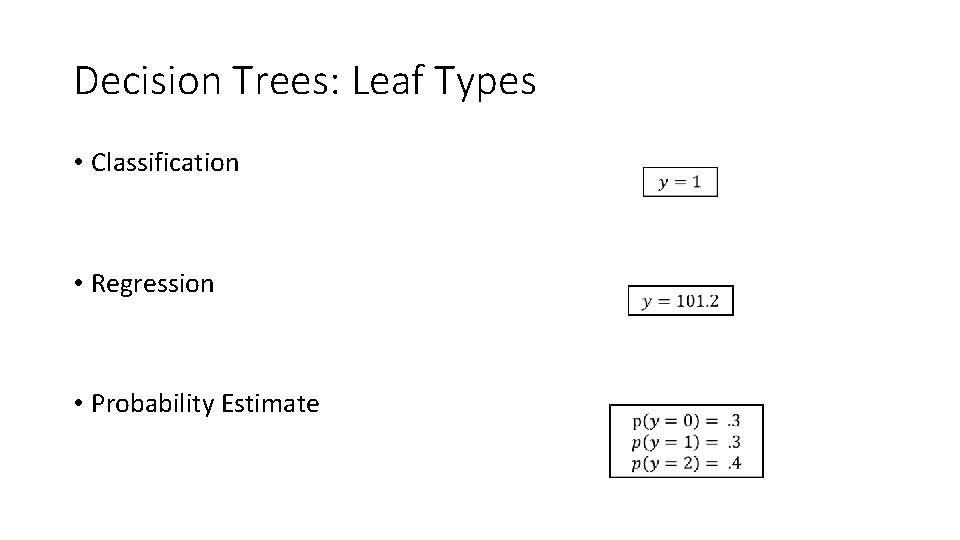 Decision Trees: Leaf Types • Classification • Regression • Probability Estimate 