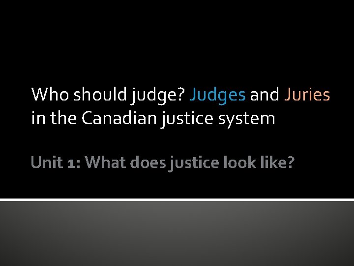 Who should judge? Judges and Juries in the Canadian justice system Unit 1: What