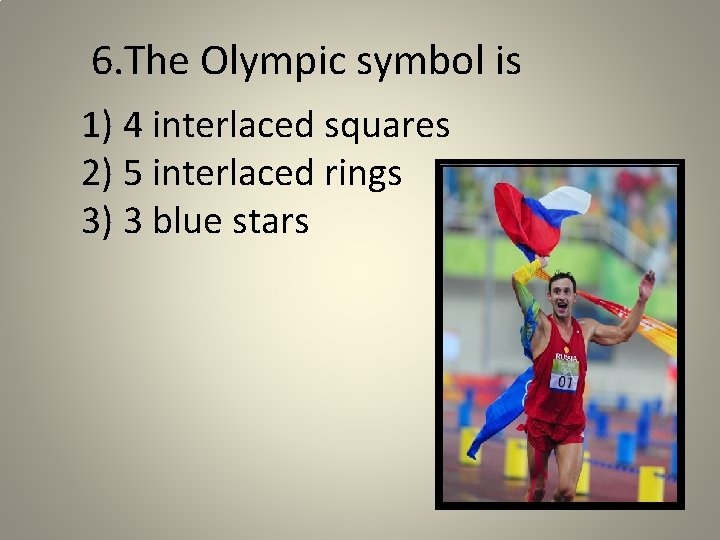 6. The Olympic symbol is 1) 4 interlaced squares 2) 5 interlaced rings 3)