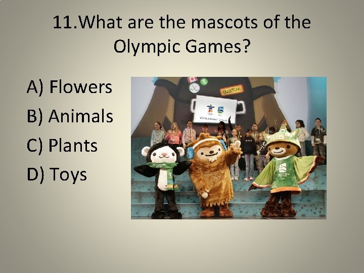 11. What are the mascots of the Olympic Games? A) Flowers B) Animals C)