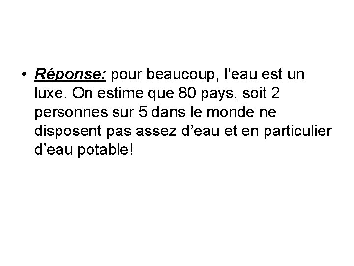  • Réponse: pour beaucoup, l’eau est un luxe. On estime que 80 pays,