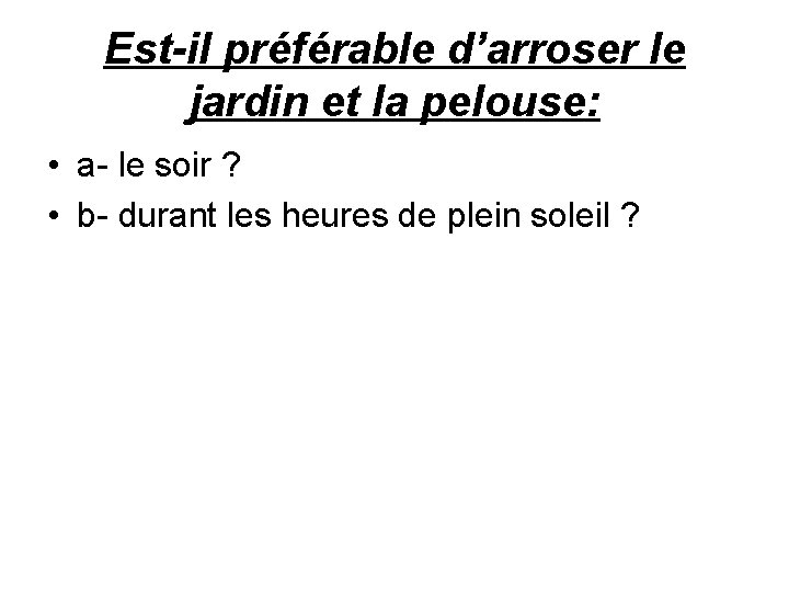 Est-il préférable d’arroser le jardin et la pelouse: • a- le soir ? •