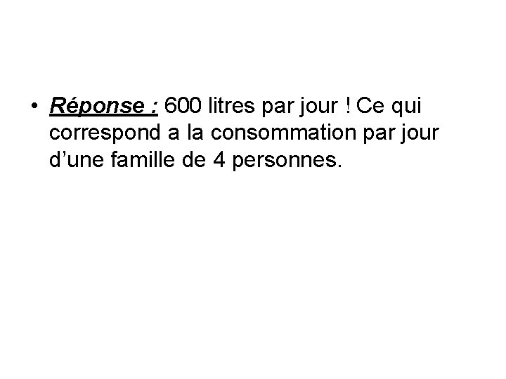  • Réponse : 600 litres par jour ! Ce qui correspond a la