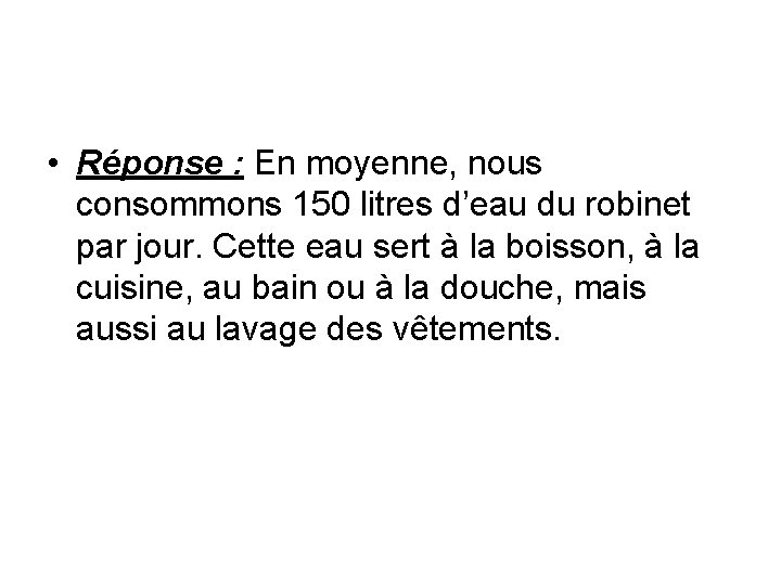  • Réponse : En moyenne, nous consommons 150 litres d’eau du robinet par