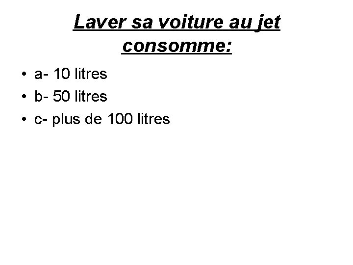 Laver sa voiture au jet consomme: • a- 10 litres • b- 50 litres