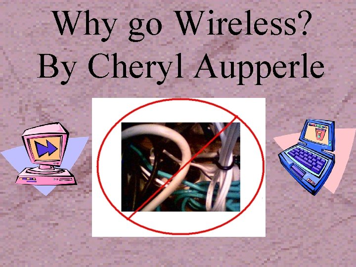 Why go Wireless? By Cheryl Aupperle 