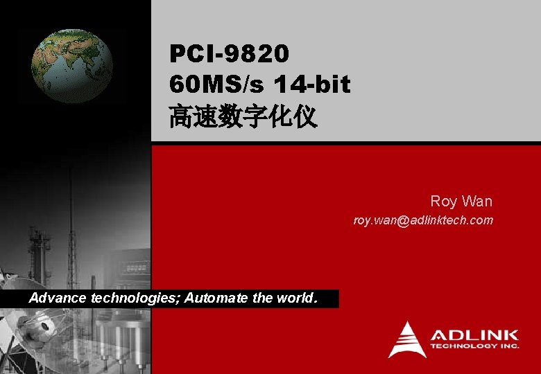 PCI-9820 60 MS/s 14 -bit 高速数字化仪 Roy Wan roy. wan@adlinktech. com Advance technologies; Automate