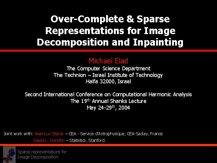 Over-Complete & Sparse Representations for Image Decomposition and Inpainting Michael Elad The Computer Science