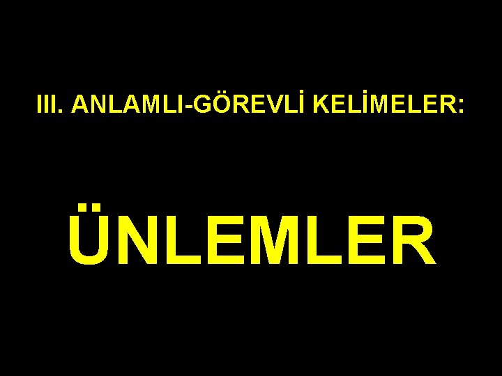 III. ANLAMLI-GÖREVLİ KELİMELER: ÜNLEMLER 