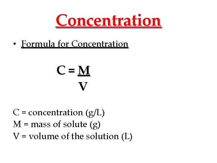 Concentration • Formula for Concentration C=M V C = concentration (g/L) M = mass