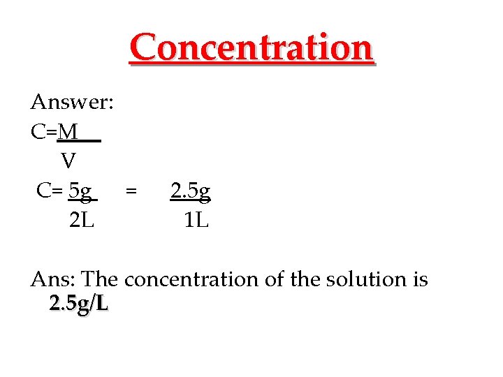 Concentration Answer: C=M V C= 5 g = 2 L 2. 5 g 1