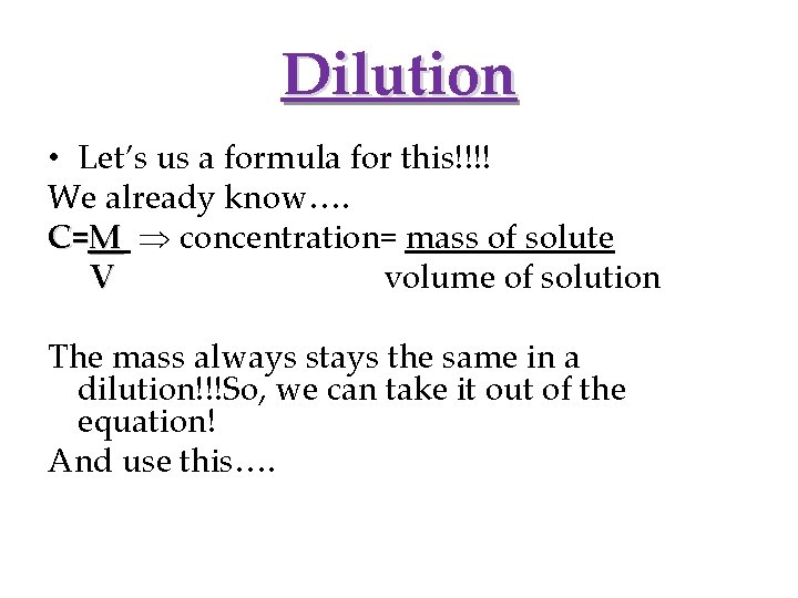 Dilution • Let’s us a formula for this!!!! We already know…. C=M concentration= mass