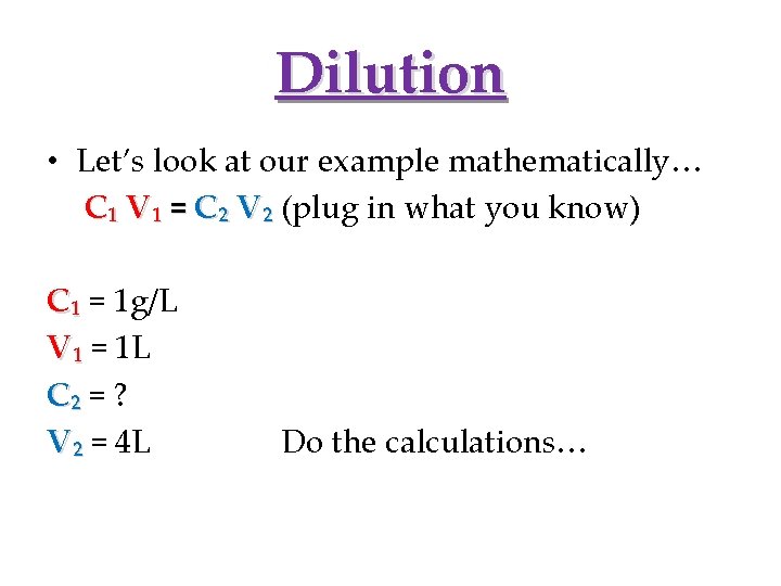 Dilution • Let’s look at our example mathematically… C₁ V₁ = C₂ V₂ (plug