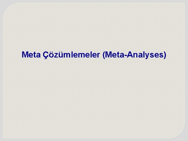 Meta Çözümlemeler (Meta-Analyses) Meta Çözümlemeler (Meta-Analyses)