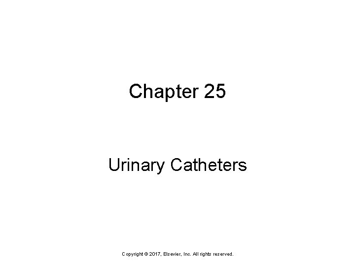 Chapter 25 Urinary Catheters Copyright © 2017, Elsevier, Inc. All rights reserved. 