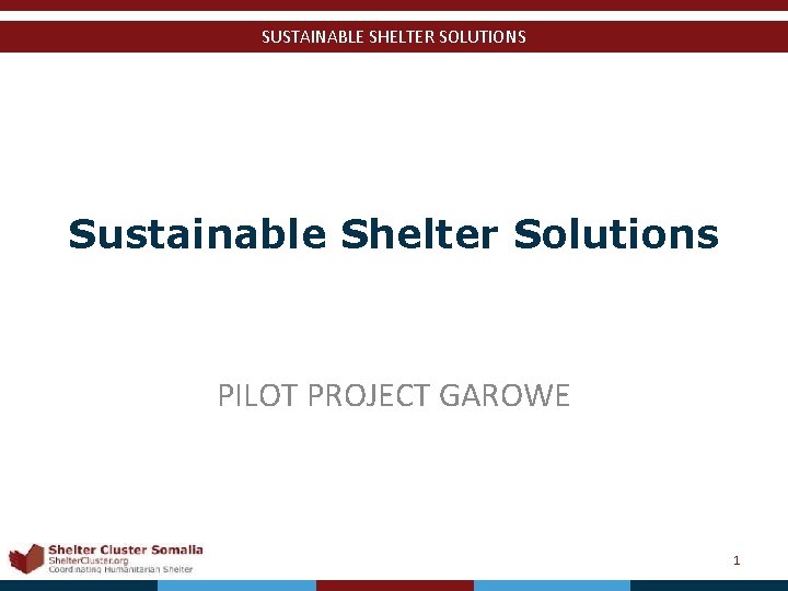 SUSTAINABLE SHELTER SOLUTIONS Sustainable Shelter Solutions PILOT PROJECT GAROWE Shelter Cluster Somalia Shelter. Cluster.