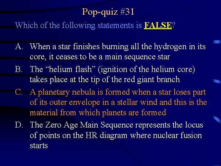 Pop-quiz #31 Which of the following statements is FALSE? A. When a star finishes