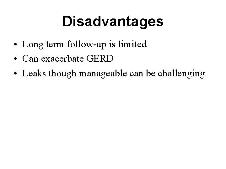 Disadvantages • Long term follow-up is limited • Can exacerbate GERD • Leaks though