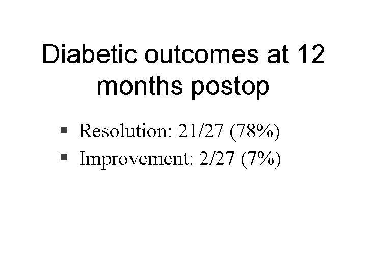 Diabetic outcomes at 12 months postop § Resolution: 21/27 (78%) § Improvement: 2/27 (7%)