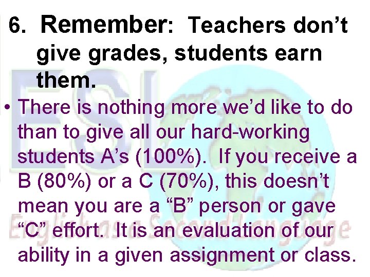 6. Remember: Teachers don’t give grades, students earn them. • There is nothing more