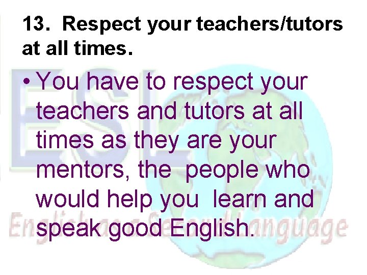 13. Respect your teachers/tutors at all times. • You have to respect your teachers