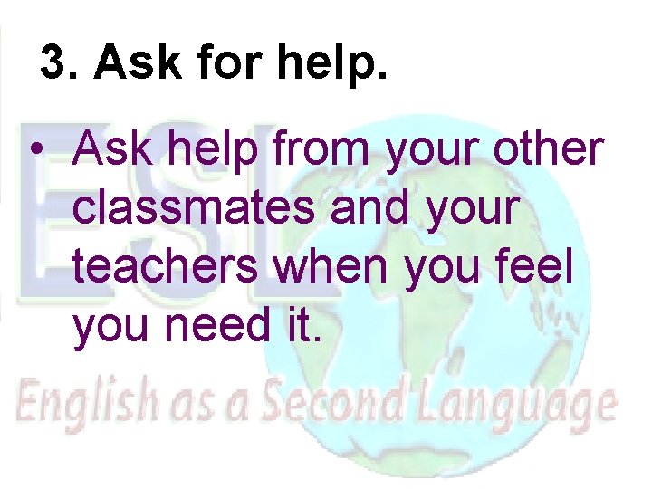 3. Ask for help. • Ask help from your other classmates and your teachers
