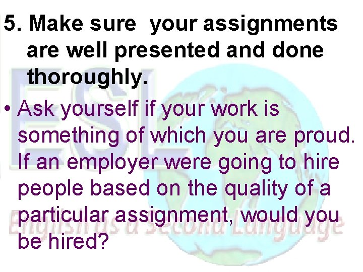 5. Make sure your assignments are well presented and done thoroughly. • Ask yourself